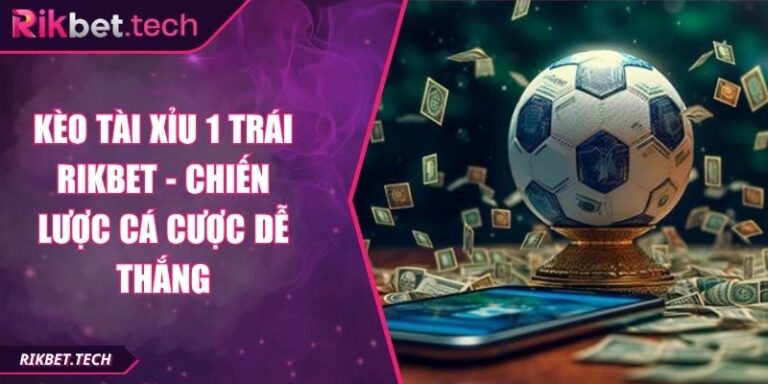Kèo tài xỉu 1 trái Rikbet